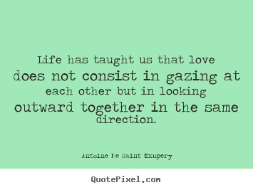 Create your own picture quotes about love - Life has taught us that love does not consist in gazing..