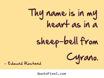 How to design picture quotes about love - Thy name is in my heart as in a sheep-bell from cyrano.
