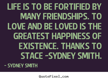 Sydney Smith poster quotes - Life is to be fortified by many friendships. to love and be loved.. - Love quotes