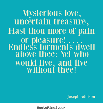 Love quotes - Mysterious love, uncertain treasure, hast thou more..