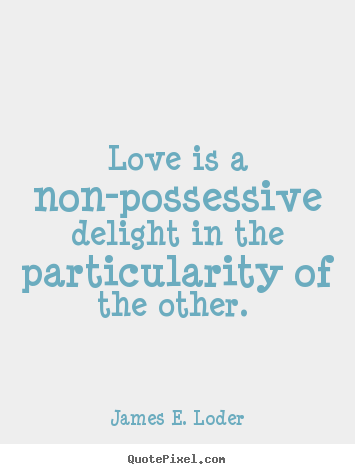 Love quotes - Love is a non-possessive delight in the particularity..