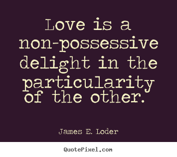 James E. Loder photo sayings - Love is a non-possessive delight in the.. - Love quote