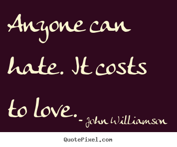 Love quotes - Anyone can hate. it costs to love.