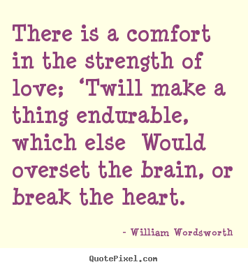 Quotes about love - There is a comfort in the strength of love; ‘twill make..