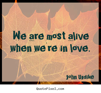Love quote - We are most alive when we're in love.