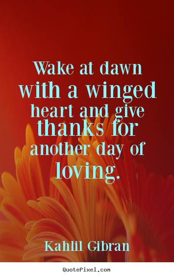 Love quotes - Wake at dawn with a winged heart and give thanks for another day..