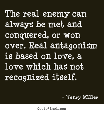 Quotes about love - The real enemy can always be met and conquered, or won over...