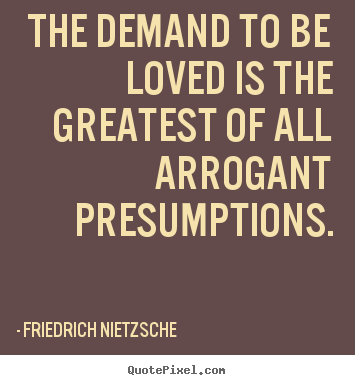 Create graphic picture quotes about love - The demand to be loved is the greatest of all arrogant presumptions.