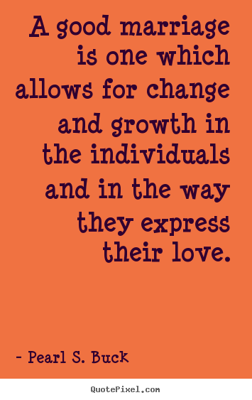 Create picture sayings about love - A good marriage is one which allows for change and growth in the individuals..