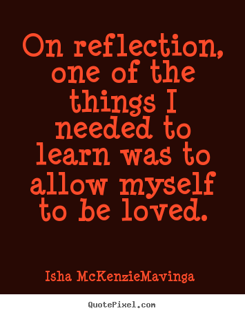 Love quote - On reflection, one of the things i needed to..