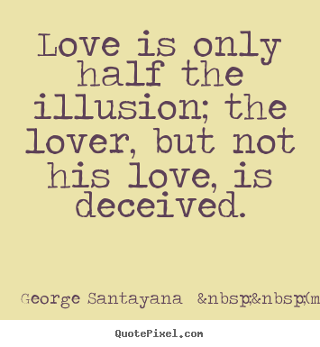 Quotes about love - Love is only half the illusion; the lover, but not his love, is deceived.