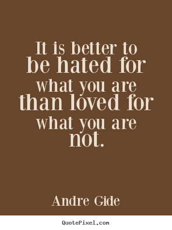 Quotes about love - It is better to be hated for what you are than..