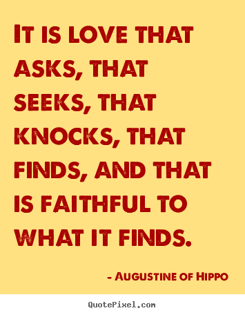 It is love that asks, that seeks, that knocks,.. Augustine Of Hippo top love quotes