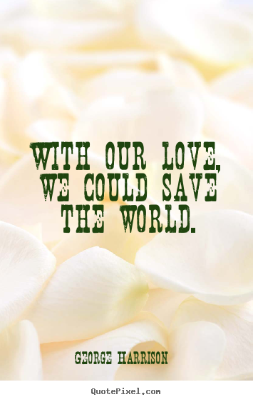 Design your own picture quotes about love - With our love, we could save the world.