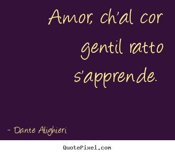 Create your own photo quotes about love - Amor, ch'al cor gentil ratto s'apprende.