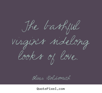 Customize picture quotes about love - The bashful virgin's sidelong looks of love.