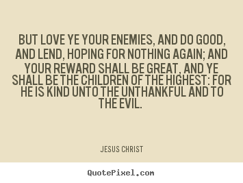 Quotes about love - But love ye your enemies, and do good, and lend, hoping for..