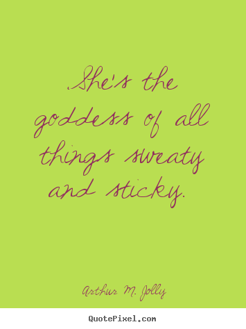 Love sayings - She's the goddess of all things sweaty and sticky.
