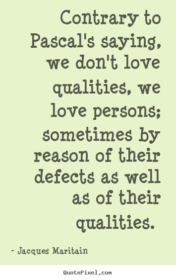 Love quotes - Contrary to pascal's saying, we don't love qualities, we love persons;..