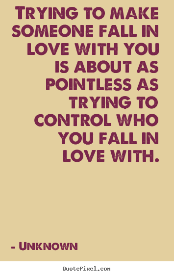 Love quote - Trying to make someone fall in love with you is about as pointless..