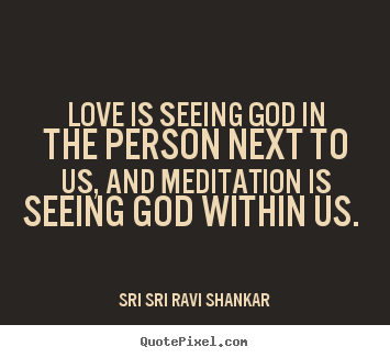 Create your own picture quotes about love - Love is seeing god in the person next to us, and meditation..