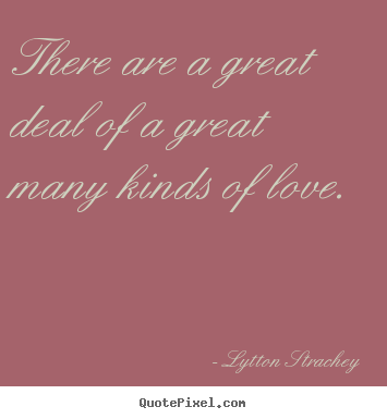Lytton Strachey image quote - There are a great deal of a great many kinds of love.  - Love quotes