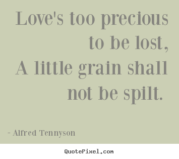 Love's too precious to be lost, a little grain.. Alfred Tennyson  love sayings