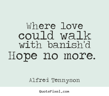 Alfred Tennyson photo quote - Where love could walk with banish'd hope no more.  - Love quotes
