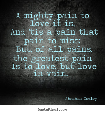 Love sayings - A mighty pain to love it is, and 'tis a pain..