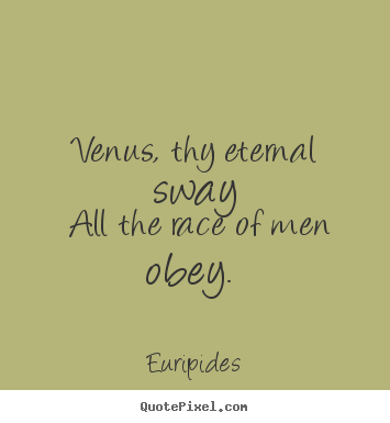 Euripides picture quote - Venus, thy eternal sway all the race of men obey... - Love quote