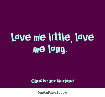 Love quotes - Love me little, love me long.