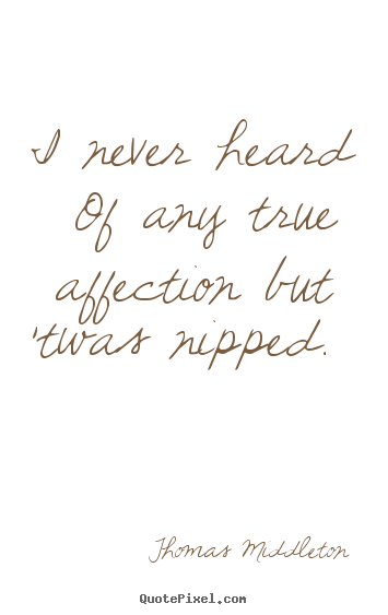 Design your own picture quotes about love - I never heard of any true affection but 'twas nipped...