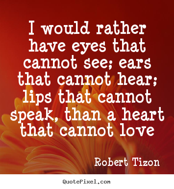 Create picture quote about love - I would rather have eyes that cannot see; ears that cannot hear;..