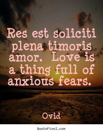 Customize picture quotes about love - Res est soliciti plena timoris amor. love is a..