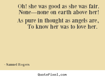 Quotes about love - Oh! she was good as she was fair. none—none on earth..