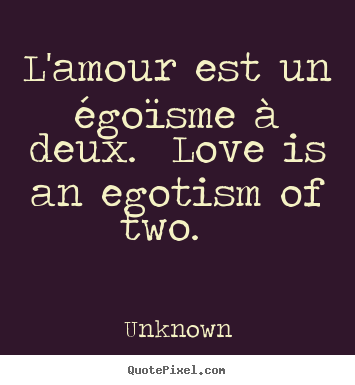 Make personalized picture quotes about love - L'amour est un égoïsme à deux. love is an egotism of..