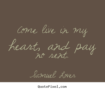 Come live in my heart, and pay no rent. Samuel Lover  love sayings