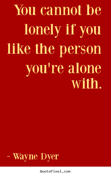 Quote about love - You cannot be lonely if you like the person you're alone..