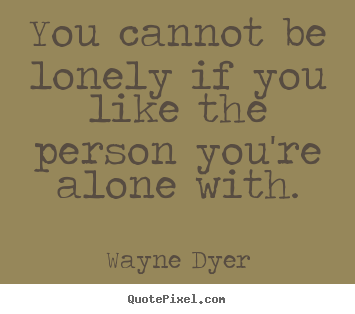 Love quote - You cannot be lonely if you like the person you're alone with.