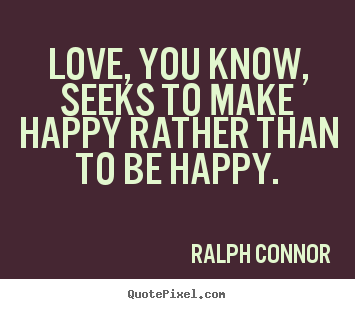 Ralph Connor poster quotes - Love, you know, seeks to make happy rather than to be happy. - Love quotes