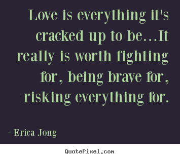 Make personalized picture quotes about love - Love is everything it's cracked up to be…it really is worth fighting..