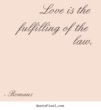 Love quotes - Love is the fulfilling of the law.