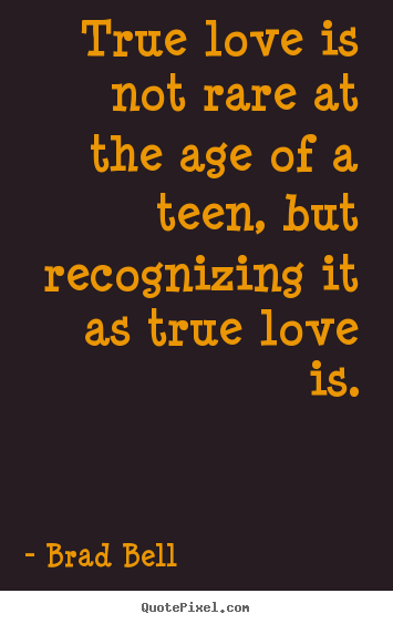 True love is not rare at the age of a teen, but recognizing.. Brad Bell good love quotes