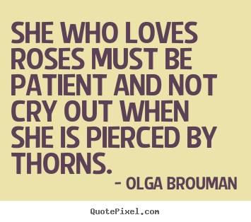 Olga Brouman picture quotes - She who loves roses must be patient and not cry.. - Love quotes