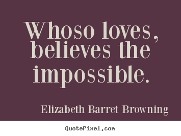 Love quotes - Whoso loves, believes the impossible.