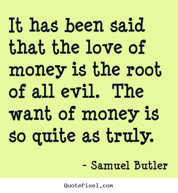It has been said that the love of money is the root of all evil. the.. Samuel Butler  love sayings