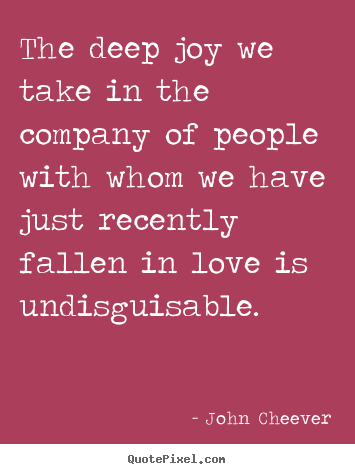 John Cheever picture quotes - The deep joy we take in the company of people with whom.. - Love quotes
