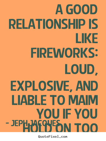 How to make picture quotes about love - A good relationship is like fireworks: loud, explosive,..