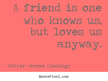 Design your own picture quotes about love - A friend is one who knows us, but loves us anyway.