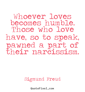 Sigmund Freud picture quotes - Whoever loves becomes humble. those who love have,.. - Love quotes